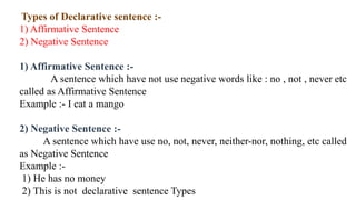 Types of Declarative sentence :-
1) Affirmative Sentence
2) Negative Sentence
1) Affirmative Sentence :-
A sentence which ...