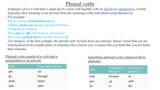 Phrasal verbs
A phrasal verb is a verb that is made up of a main verb together with an adverb or a preposition, or both.
T...