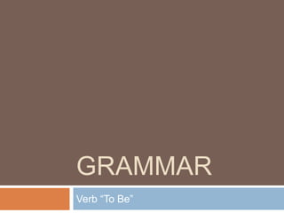 GRAMMAR
Verb “To Be”
 
