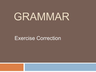 GRAMMAR
Exercise Correction
 