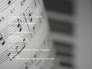  16. Best Alternative Music Album
This Is All Yours
Alt-J
Label: Canvasback/Atlantic
Reflektor
Arcade Fire
Label: Capitol Records
Melophobia
Cage The Elephant
Label: RCA Records
St. Vincent
St. Vincent
Label: Loma Vista Recordings / Republic
Lazaretto
Jack White
Label: Third Man Records/Columbia Records
 