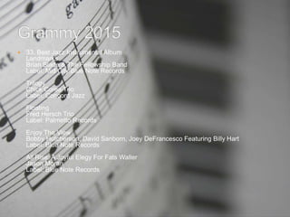  33. Best Jazz Instrumental Album
Landmarks
Brian Blade & The Fellowship Band
Label: Mid City/Blue Note Records
Trilogy
Chick Corea Trio
Label: Concord Jazz
Floating
Fred Hersch Trio
Label: Palmetto Records
Enjoy The View
Bobby Hutcherson, David Sanborn, Joey DeFrancesco Featuring Billy Hart
Label: Blue Note Records
All Rise: A Joyful Elegy For Fats Waller
Jason Moran
Label: Blue Note Records
 