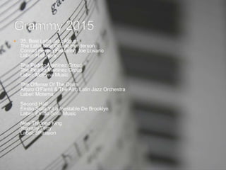  35. Best Latin Jazz Album
The Latin Side Of Joe Henderson
Conrad Herwig Featuring Joe Lovano
Label: Half Note
The Pedrito Martinez Group
The Pedrito Martinez Group
Label: Motema Music
The Offense Of The Drum
Arturo O'Farrill & The Afro Latin Jazz Orchestra
Label: Motema
Second Half
Emilio Solla Y La Inestable De Brooklyn
Label: Emilio Solla Music
New Throned King
Yosvany Terry
Label: 5Passion
 