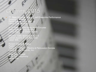  77. Best Chamber Music/Small Ensemble Performance
Dreams & Prayers
David Krakauer & A Far Cry
Label: Crier Records
In 27 Pieces - The Hilary Hahn Encores
Hilary Hahn & Cory Smythe
Label: Deutsche Grammophon
Martinů: Cello Sonatas Nos. 1-3
Steven Isserlis & Olli Mustonen
Label: BIS
Partch: Castor & Pollux
Partch
Track from: Partch: Plectra & Percussion Dances
Label: Bridge Records, Inc.
Sing Thee Nowell
New York Polyphony
Label: BIS
 