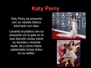 Katy Perry Katy Perry se presentó con un vestido blanco adornado con alas. Levantó al público con su actuación en la gala en la que desveló cosas sobre su secreta y reciente boda, tal y como había  adelantado horas antes en su twitter. 