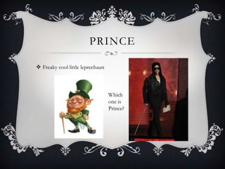 PRINCE

 Freaky cool little leprechaun



                                  Which
                                  one is
                                  Prince?
 