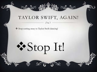 TAYLOR SWIFT, AGAIN!

 Stop cutting away to Taylor Swift dancing!




Stop It!
 