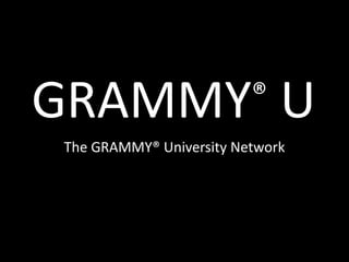 GRAMMY® U The GRAMMY® University Network 