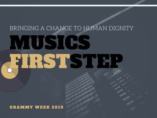 BRINGING A CHANGE TO HUMAN DIGNITY
MUSICS
FIRSTSTEP
G R A M M Y W E E K 2 0 1 9
 