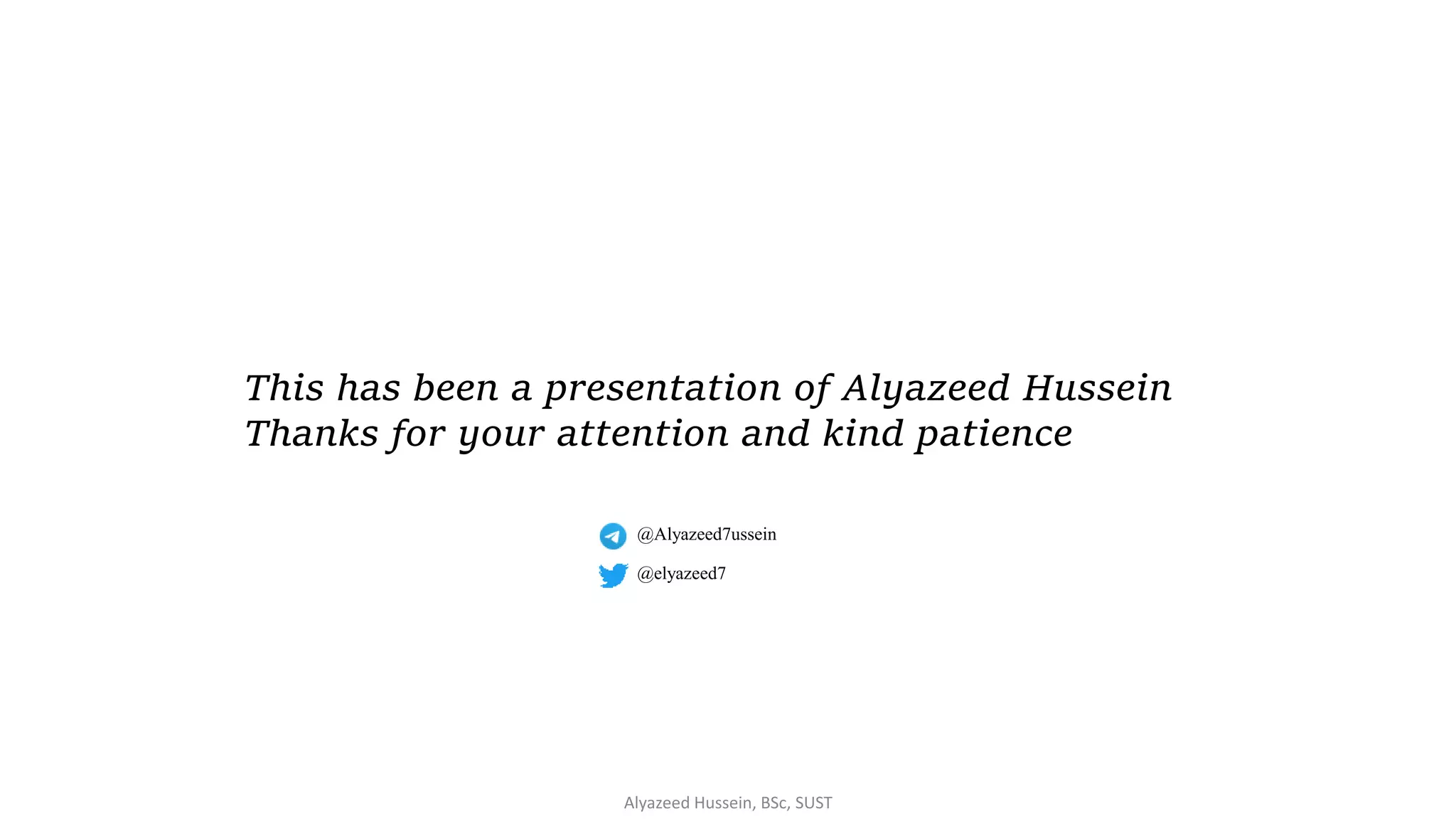Alyazeed Hussein, BSc, SUST
This has been a presentation of Alyazeed Hussein
Thanks for your attention and kind patience
@elyazeed7
@Alyazeed7ussein
 