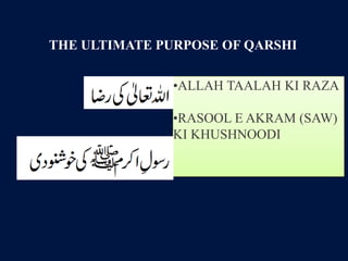 •ALLAH TAALAH KI RAZA
•RASOOL E AKRAM (SAW)
KI KHUSHNOODI
THE ULTIMATE PURPOSE OF QARSHI
 