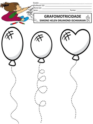 Escola: ___________________________________________________
Professor (a): _____________________________________________
Aluno (a): ________________________________________________
Série: ______________________________ Turma: _______________
GRAFOMOTRICIDADE
SIMONE HELEN DRUMOND ISCHKANIAN
jogo.
Fonte: Curso do pró-letramento de Matemática
 