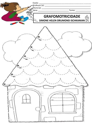Escola: ___________________________________________________
Professor (a): _____________________________________________
Aluno (a): ________________________________________________
Série: ______________________________ Turma: _______________
GRAFOMOTRICIDADE
SIMONE HELEN DRUMOND ISCHKANIAN
jogo.
Fonte: Curso do pró-letramento de Matemática
 