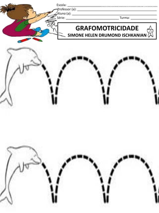 Escola: ___________________________________________________
Professor (a): _____________________________________________
Aluno (a): ________________________________________________
Série: ______________________________ Turma: _______________
GRAFOMOTRICIDADE
SIMONE HELEN DRUMOND ISCHKANIAN
jogo.
Fonte: Curso do pró-letramento de Matemática
 