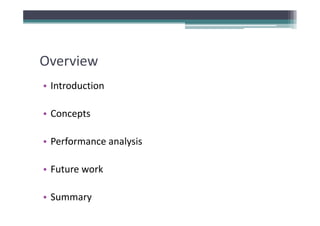 Overview
• Introduction

• Concepts

•P f
 Performance analysis
                l i

• Future work

• Summary
 