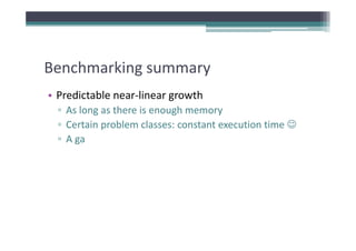 Benchmarking summary
Benchmarking summary
• Predictable near‐linear growth
  Predictable near linear growth
  ▫ As long as there is enough memory
  ▫ Certain problem classes: constant execution time ☺
    Certain problem classes: constant execution time ☺
  ▫ A ga
 