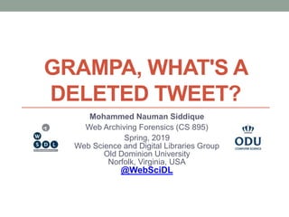 GRAMPA, WHAT'S A
DELETED TWEET?
Mohammed Nauman Siddique
Web Archiving Forensics (CS 895)
Spring, 2019
Web Science and Digital Libraries Group
Old Dominion University
Norfolk, Virginia, USA
@WebSciDL
 