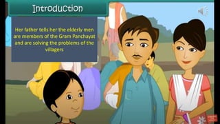Her father tells her the elderly men
are members of the Gram Panchayat
and are solving the problems of the
villagers