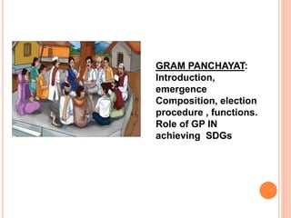 GRAM PANCHAYAT:
Introduction,
emergence
Composition, election
procedure , functions.
Role of GP IN
achieving SDGs
 