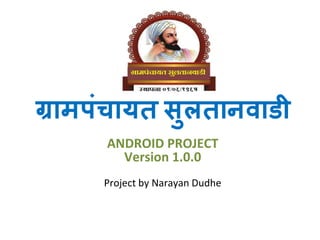 ग्रामपंचायत सुलतानवाडी
ANDROID PROJECT
Version 1.0.0
Project by Narayan Dudhe
 