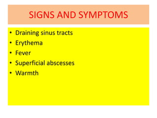 SIGNS AND SYMPTOMS
• Draining sinus tracts
• Erythema
• Fever
• Superficial abscesses
• Warmth
 