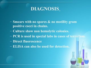 DIAGNOSIS
– Smears with no spores & no motility gram
positive cocci in chains.
– Culture show non hemolytic colonies.
– PCR is used in special labs in cases of terrorism.
– Direct fluorescence
– ELISA can also be used for detection.
 