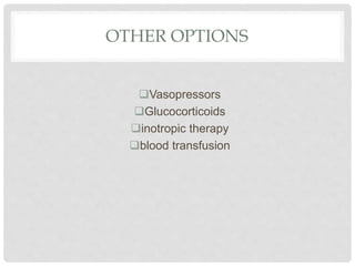 OTHER OPTIONS
Vasopressors
Glucocorticoids
inotropic therapy
blood transfusion
 