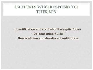 PATIENTS WHO RESPOND TO
THERAPY
• Identification and control of the septic focus
• De-escalation fluids
• De-escalation and duration of antibiotics
 