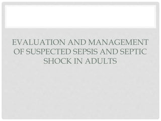 EVALUATION AND MANAGEMENT
OF SUSPECTED SEPSIS AND SEPTIC
SHOCK IN ADULTS
 