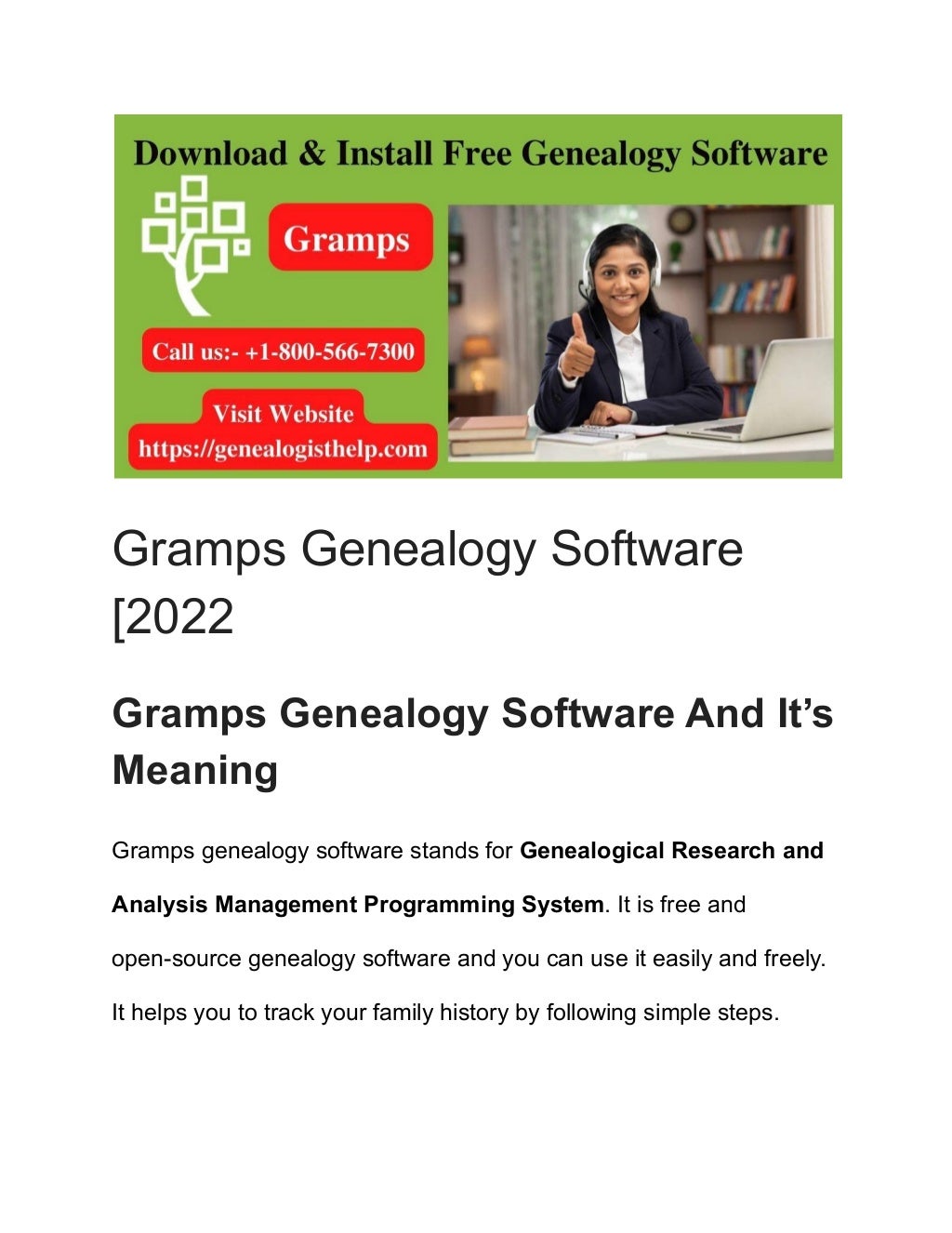 Gramps Genealogy Software
[2022
Gramps Genealogy Software And It’s
Meaning
Gramps genealogy software stands for Genealogical Research and
Analysis Management Programming System. It is free and
open-source genealogy software and you can use it easily and freely.
It helps you to track your family history by following simple steps.
 
