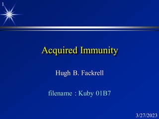 1
3/27/2023
Acquired Immunity
Hugh B. Fackrell
filename : Kuby 01B7
 