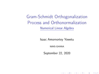Gram-Schmidt Orthogonalization
Process and Orthonormalization
Numerical Linear Algebra
Isaac Amornortey Yowetu
NIMS-GHANA
September 22, 2020
 