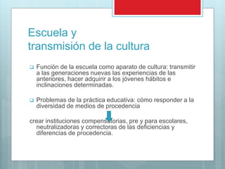 Métodos
 La escuela debe comportar, en sus primeros
grados, un cierto dogmatismo, no debe renunciar
a la transmisión de determinados contenidos
culturales: el correcto aprendizaje del lenguaje,
nociones científicas, etc.
 A partir de la pubertad una escuela más activa y
participativa. El aprendizaje es más autónomo.
 