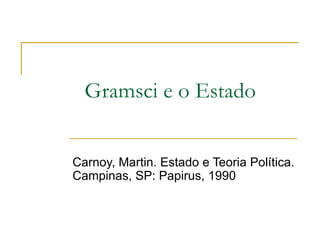 Gramsci e o Estado Carnoy, Martin. Estado e Teoria Política. Campinas, SP: Papirus, 1990 