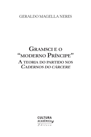 GERALDO MAGELLA NERES
GRAMSCI E O
“MODERNO PRÍNCIPE”
A TEORIA DO PARTIDO NOS
CADERNOS DO CÁRCERE
 