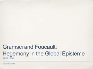 September 2015
Gramsci and Foucault:
Hegemony in the Global Episteme
David Kreps
 