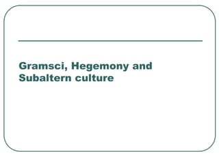 Gramsci, Hegemony and
Subaltern culture
 