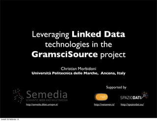 Leveraging Linked Data
technologies in the
GramsciSource project
Christian Morbidoni

Università Politecnica delle Marche, Ancona, Italy

Supported by

http://semedia.dibet.univpm.it/

lunedì 24 febbraio 14

http://netseven.it/

http://spaziodati.eu/

 