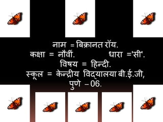 नाि = त्रबक्रानत रॉय.
कक्षा = नौवीं. धारा ='सी'.
वविय = दहन्दी.
स्कू ल = के न्रीय ववद्यालया बी.ई.जी,
पुर्े – 06.
 