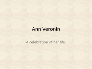 Ann Veronin
A celebration of her life.
 