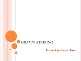 GRAM’S STAINING
Presented by – Gurjeet Kaur
 