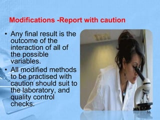 Modifications -Report with caution
• Any final result is the
outcome of the
interaction of all of
the possible
variables.
• All modified methods
to be practised with
caution should suit to
the laboratory, and
quality control
checks.
53
 