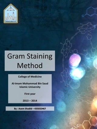 College of Medicine
Al-Imam Mohammad Bin Saud
Islamic University
First year
2013 – 2014
1
By : Asem Shadid – 435032467
Gram Staining
Method
 