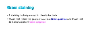 Gram staining
• A staining technique used to classify bacteria
• Those that retain the gentian violet are Gram-positive and those that
do not retain it are Gram-negative
 