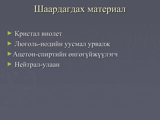 Шаардагдах материал

► Кристал виолет
► Люголь-иодийн уусмал урвалж
► Ацетон-спиртийн өнгөгүйжүүлэгч
► Нейтрал-улаан
 