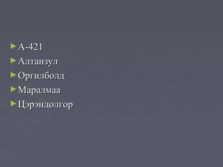 ► A-421
► Алтанзул
► Оргилболд
► Маралмаа
► Цэрэндолгор
 