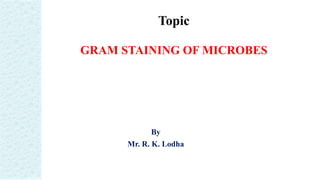 By
Mr. R. K. Lodha
Topic
GRAM STAINING OF MICROBES
 