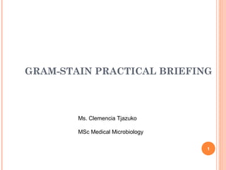 GRAM-STAIN PRACTICAL BRIEFING
1
Ms. Clemencia Tjazuko
MSc Medical Microbiology
 