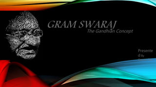 GRAM SWARAJ
The Gandhian Concept
Presente
d By
Gaurav Sen
 