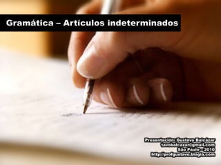 Gramática – Artículos indeterminados Presentación: Gustavo Balcázar tavobalcazar@gmail.com São Paulo – 2010 http://profgustavo.blogia.com 